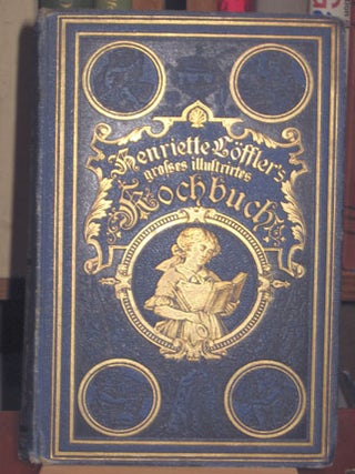 Henriete Löffler's Großes Illustrirtes Kochbuch für Einfachen Tisch und die Feine. Henriette Löffler, Theodor Bechtel.